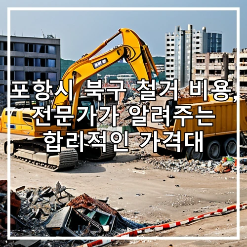 포항시 북구 철거 비용, 전문가가 알려주는 합리적인 가격대