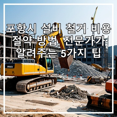 포항시 설비 철거 비용 절약 방법, 전문가가 알려주는 5가지 팁